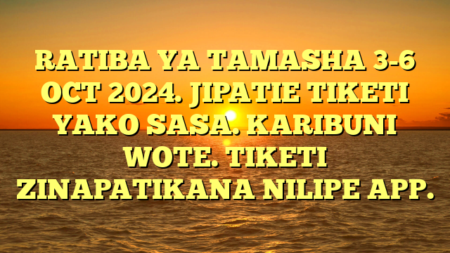 RATIBA YA TAMASHA 3-6 OCT 2024. JIPATIE TIKETI YAKO SASA. KARIBUNI WOTE. TIKETI ZINAPATIKANA NILIPE APP.